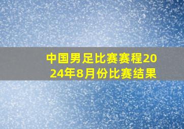 中国男足比赛赛程2024年8月份比赛结果