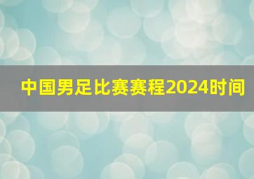 中国男足比赛赛程2024时间