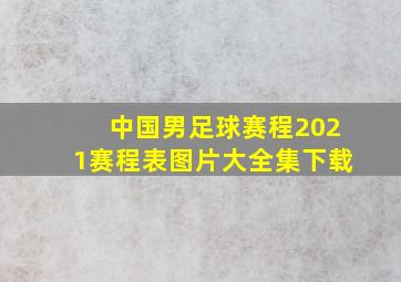 中国男足球赛程2021赛程表图片大全集下载