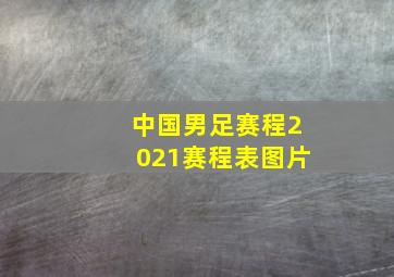 中国男足赛程2021赛程表图片