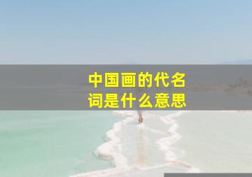 中国画的代名词是什么意思