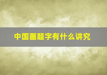 中国画题字有什么讲究