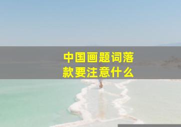 中国画题词落款要注意什么