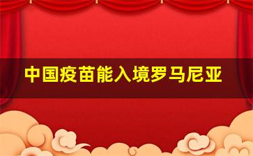 中国疫苗能入境罗马尼亚