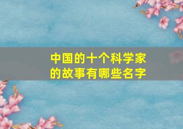 中国的十个科学家的故事有哪些名字