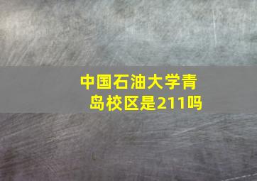 中国石油大学青岛校区是211吗