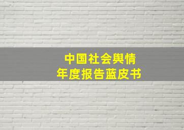 中国社会舆情年度报告蓝皮书