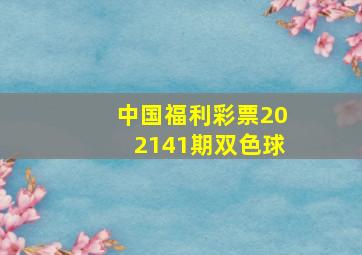 中国福利彩票202141期双色球