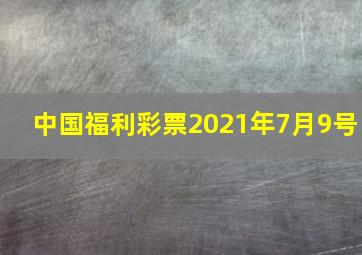 中国福利彩票2021年7月9号