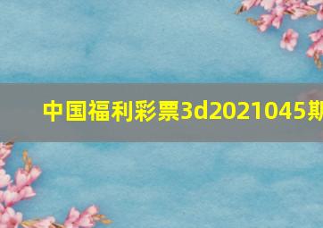 中国福利彩票3d2021045期