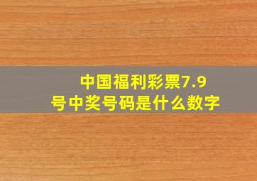 中国福利彩票7.9号中奖号码是什么数字