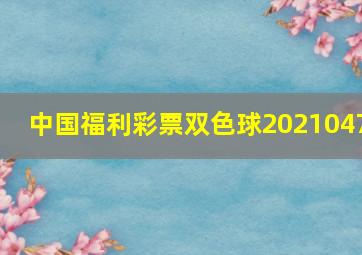 中国福利彩票双色球2021047