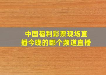 中国福利彩票现场直播今晚的哪个频道直播