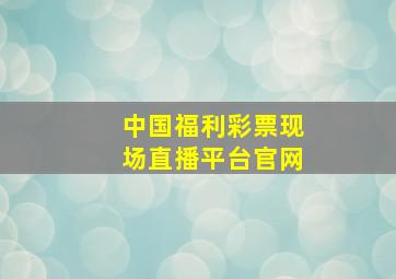 中国福利彩票现场直播平台官网