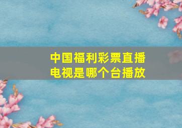 中国福利彩票直播电视是哪个台播放