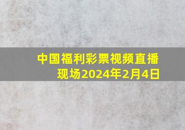 中国福利彩票视频直播现场2024年2月4日