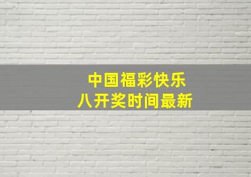 中国福彩快乐八开奖时间最新