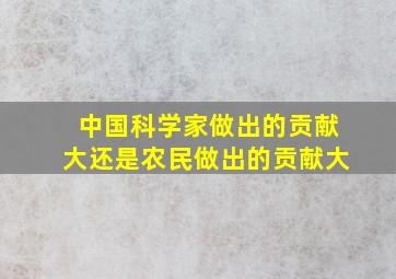 中国科学家做出的贡献大还是农民做出的贡献大