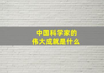 中国科学家的伟大成就是什么