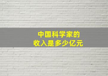 中国科学家的收入是多少亿元