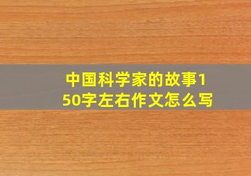 中国科学家的故事150字左右作文怎么写