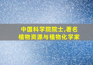 中国科学院院士,著名植物资源与植物化学家