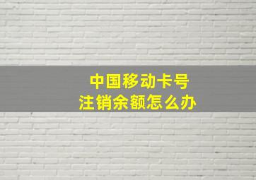 中国移动卡号注销余额怎么办