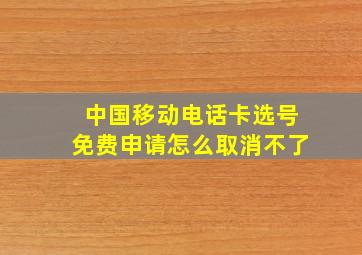 中国移动电话卡选号免费申请怎么取消不了