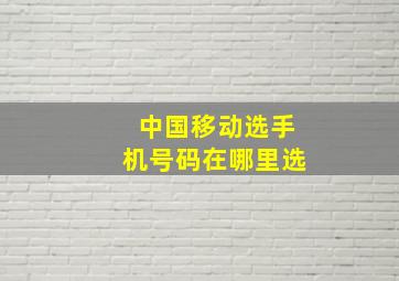 中国移动选手机号码在哪里选