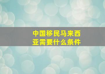 中国移民马来西亚需要什么条件