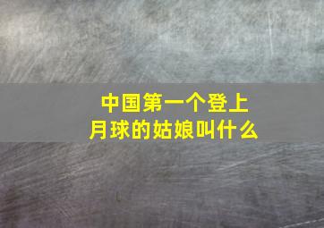 中国第一个登上月球的姑娘叫什么