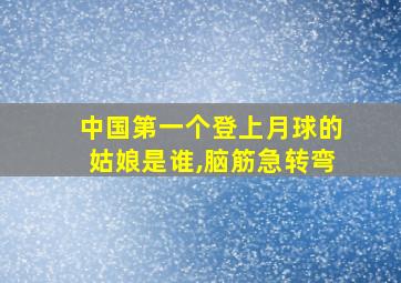 中国第一个登上月球的姑娘是谁,脑筋急转弯