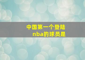 中国第一个登陆nba的球员是