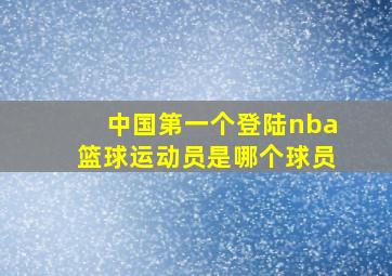 中国第一个登陆nba篮球运动员是哪个球员