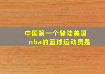 中国第一个登陆美国nba的篮球运动员是