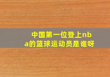 中国第一位登上nba的篮球运动员是谁呀