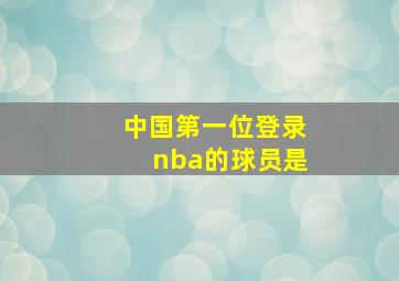 中国第一位登录nba的球员是