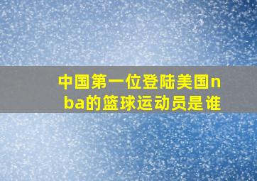 中国第一位登陆美国nba的篮球运动员是谁