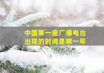 中国第一座广播电台出现的时间是哪一年