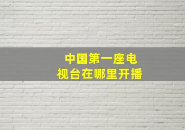 中国第一座电视台在哪里开播