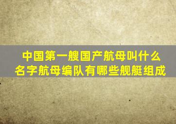 中国第一艘国产航母叫什么名字航母编队有哪些舰艇组成