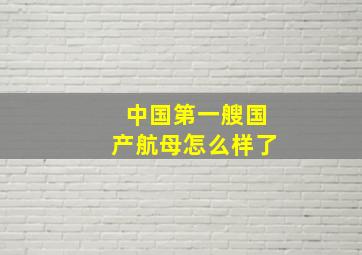 中国第一艘国产航母怎么样了