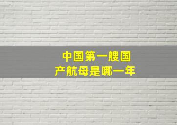 中国第一艘国产航母是哪一年