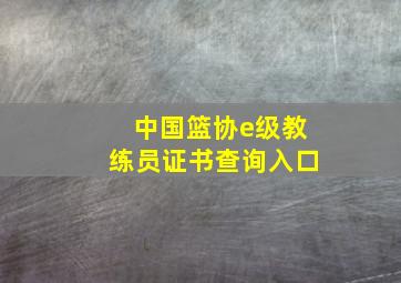 中国篮协e级教练员证书查询入口