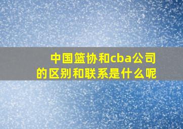 中国篮协和cba公司的区别和联系是什么呢