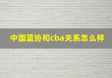 中国篮协和cba关系怎么样