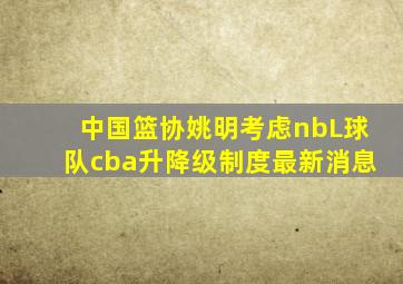 中国篮协姚明考虑nbL球队cba升降级制度最新消息