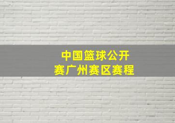 中国篮球公开赛广州赛区赛程