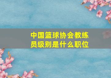 中国篮球协会教练员级别是什么职位