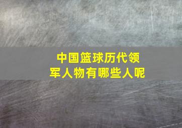 中国篮球历代领军人物有哪些人呢